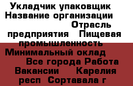 Укладчик-упаковщик › Название организации ­ Fusion Service › Отрасль предприятия ­ Пищевая промышленность › Минимальный оклад ­ 21 000 - Все города Работа » Вакансии   . Карелия респ.,Сортавала г.